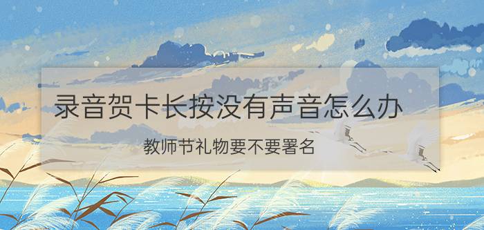 录音贺卡长按没有声音怎么办 教师节礼物要不要署名？